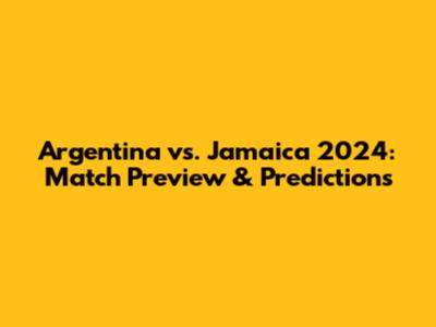 Argentina vs. Jamaica 2024: Match Preview & Predictions