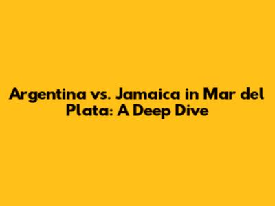 Argentina vs. Jamaica in Mar del Plata: A Deep Dive