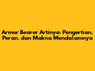 Armor Bearer Artinya: Pengertian, Peran, dan Makna Mendalamnya