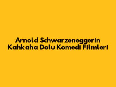 Arnold Schwarzenegger'in Kahkaha Dolu Komedi Filmleri