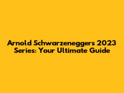 Arnold Schwarzenegger's 2023 Series: Your Ultimate Guide
