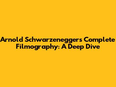 Arnold Schwarzenegger's Complete Filmography: A Deep Dive