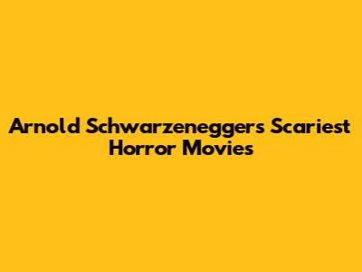 Arnold Schwarzenegger's Scariest Horror Movies