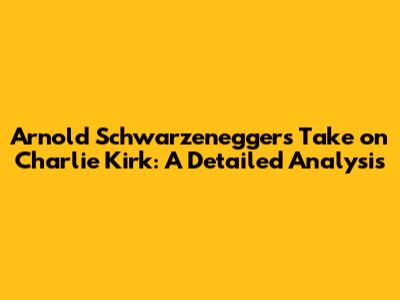 Arnold Schwarzenegger's Take on Charlie Kirk: A Detailed Analysis