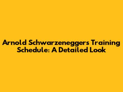 Arnold Schwarzenegger's Training Schedule: A Detailed Look