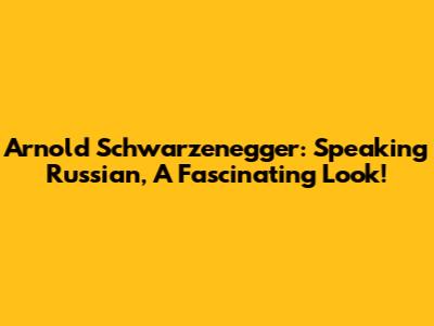Arnold Schwarzenegger: Speaking Russian, A Fascinating Look!