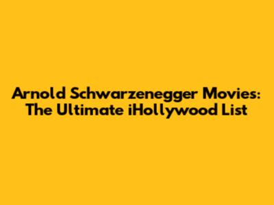 Arnold Schwarzenegger Movies: The Ultimate iHollywood List