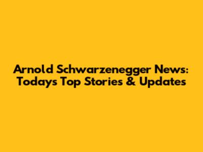 Arnold Schwarzenegger News: Today's Top Stories & Updates