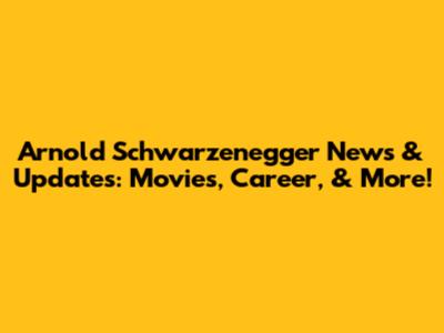 Arnold Schwarzenegger News & Updates: Movies, Career, & More!