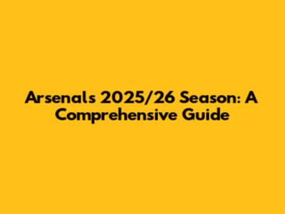 Arsenal's 2025/26 Season: A Comprehensive Guide