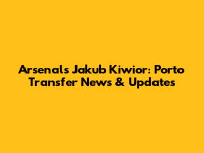 Arsenal's Jakub Kiwior: Porto Transfer News & Updates