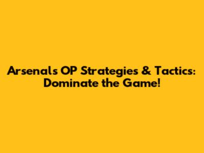 Arsenal's OP Strategies & Tactics: Dominate the Game!