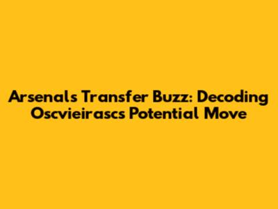 Arsenal's Transfer Buzz: Decoding Oscvieirasc's Potential Move