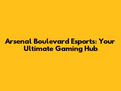 Arsenal Boulevard Esports: Your Ultimate Gaming Hub
