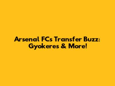 Arsenal FC's Transfer Buzz: Gyokeres & More!