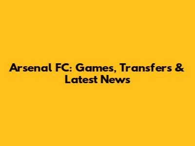 Arsenal FC: Games, Transfers & Latest News