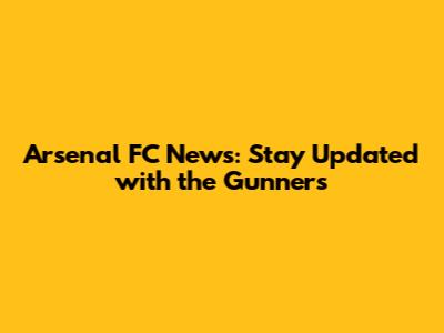Arsenal FC News: Stay Updated with the Gunners