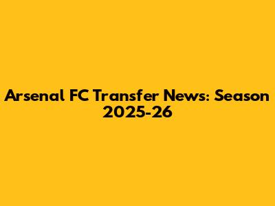 Arsenal FC Transfer News: Season 2025-26