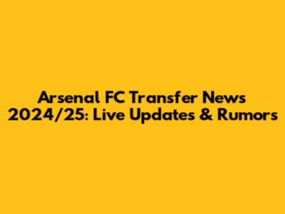 Arsenal FC Transfer News 2024/25: Live Updates & Rumors