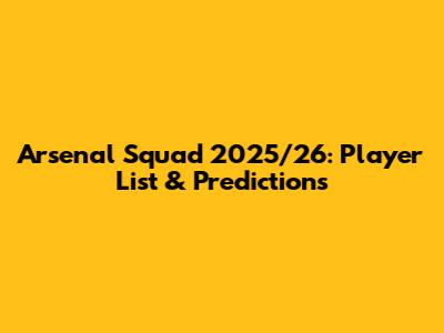 Arsenal Squad 2025/26: Player List & Predictions