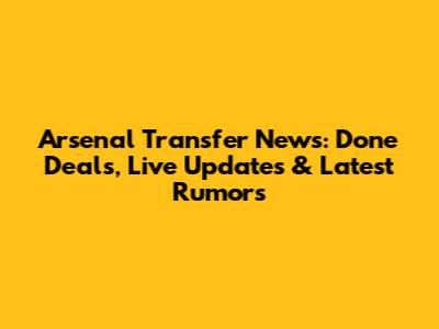Arsenal Transfer News: Done Deals, Live Updates & Latest Rumors