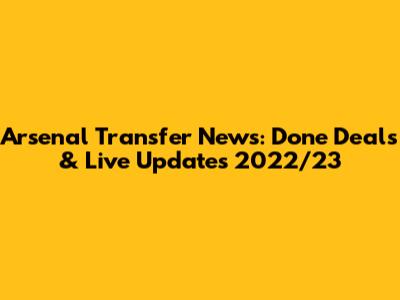 Arsenal Transfer News: Done Deals & Live Updates 2022/23