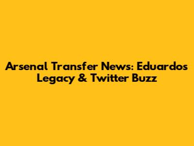 Arsenal Transfer News: Eduardo's Legacy & Twitter Buzz
