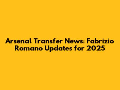 Arsenal Transfer News: Fabrizio Romano Updates for 2025