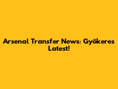 Arsenal Transfer News: Gyökeres Latest!