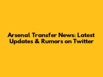 Arsenal Transfer News: Latest Updates & Rumors on Twitter