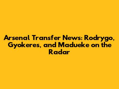 Arsenal Transfer News: Rodrygo, Gyokeres, and Madueke on the Radar