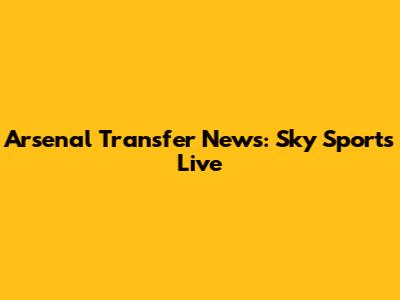 Arsenal Transfer News: Sky Sports Live