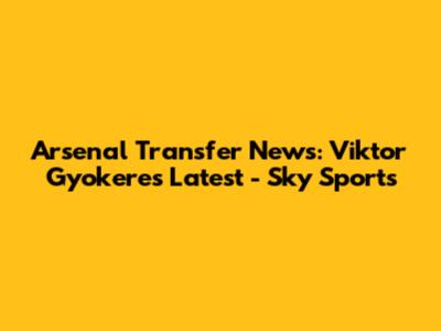 Arsenal Transfer News: Viktor Gyokeres Latest - Sky Sports