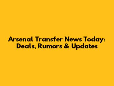 Arsenal Transfer News Today: Deals, Rumors & Updates