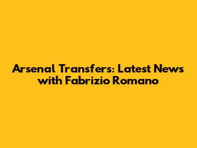 Arsenal Transfers: Latest News with Fabrizio Romano