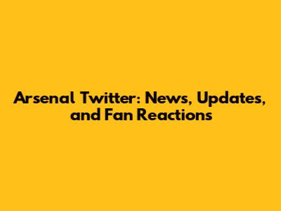 Arsenal Twitter: News, Updates, and Fan Reactions