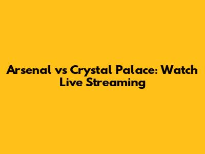 Arsenal vs Crystal Palace: Watch Live Streaming