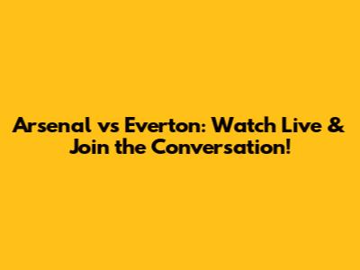 Arsenal vs Everton: Watch Live & Join the Conversation!