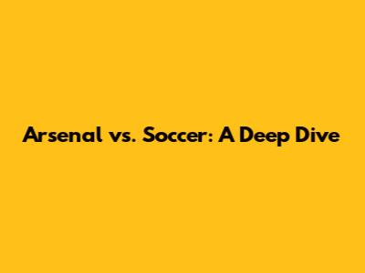 Arsenal vs. Soccer: A Deep Dive