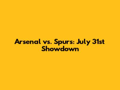 Arsenal vs. Spurs: July 31st Showdown