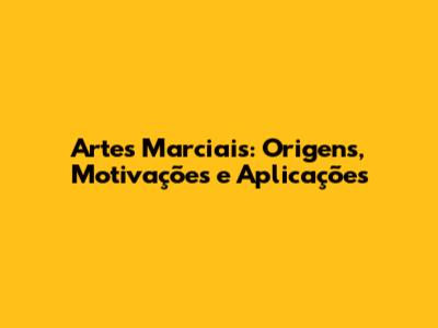 Artes Marciais: Origens, Motivações e Aplicações