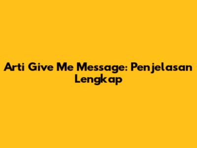 Arti "Give Me Message": Penjelasan Lengkap