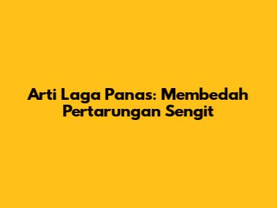 Arti Laga Panas: Membedah Pertarungan Sengit