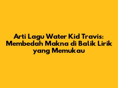 Arti Lagu Water Kid Travis: Membedah Makna di Balik Lirik yang Memukau