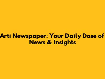 Arti Newspaper: Your Daily Dose of News & Insights
