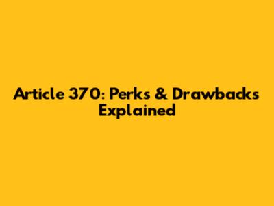 Article 370: Perks & Drawbacks Explained