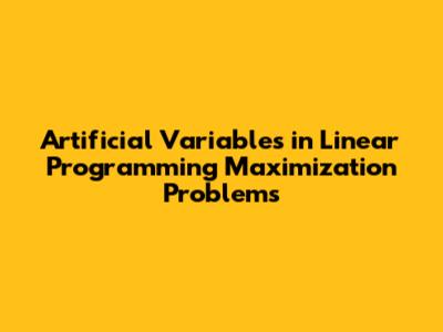 Artificial Variables in Linear Programming Maximization Problems