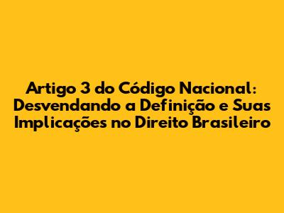Artigo 3 do Código Nacional: Desvendando a Definição e Suas Implicações no Direito Brasileiro
