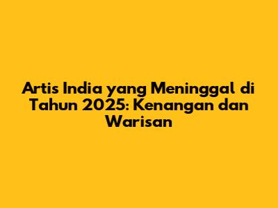 Artis India yang Meninggal di Tahun 2025: Kenangan dan Warisan