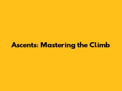 Ascents: Mastering the Climb